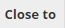 6. Close to Option